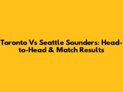 Toronto Vs Seattle Sounders: Head-to-Head & Match Results