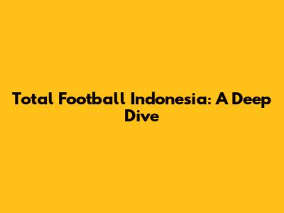 Total Football Indonesia: A Deep Dive