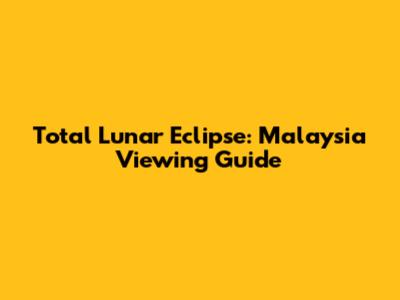 Total Lunar Eclipse: Malaysia Viewing Guide