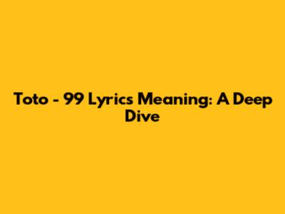 Toto - 99 Lyrics Meaning: A Deep Dive