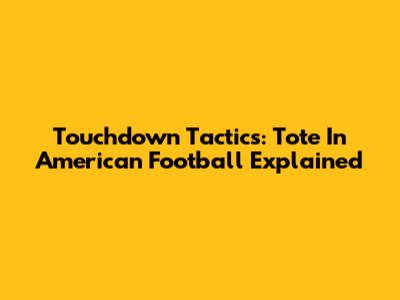 Touchdown Tactics: Tote In American Football Explained
