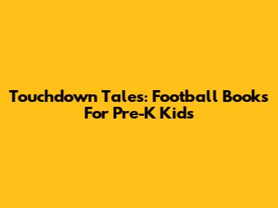 Touchdown Tales: Football Books For Pre-K Kids