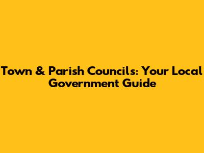 Town & Parish Councils: Your Local Government Guide