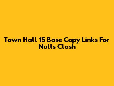 Town Hall 15 Base Copy Links For Nulls Clash