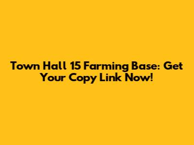 Town Hall 15 Farming Base: Get Your Copy Link Now!