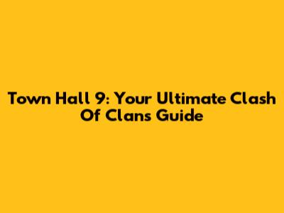 Town Hall 9: Your Ultimate Clash Of Clans Guide