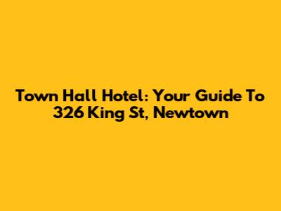 Town Hall Hotel: Your Guide To 326 King St, Newtown