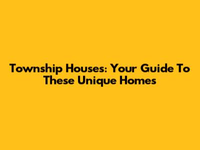 Township Houses: Your Guide To These Unique Homes