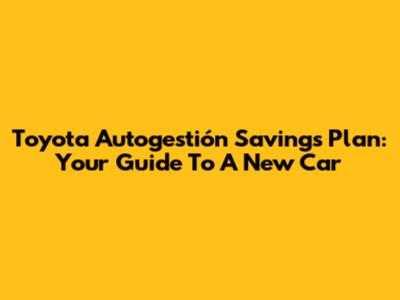 Toyota Autogestión Savings Plan: Your Guide To A New Car