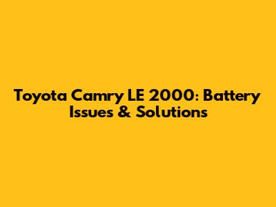 Toyota Camry LE 2000: Battery Issues & Solutions