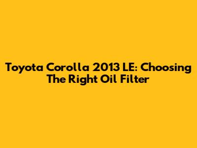 Toyota Corolla 2013 LE: Choosing The Right Oil Filter