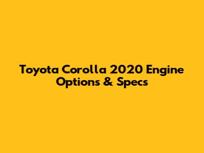 Toyota Corolla 2020 Engine Options & Specs