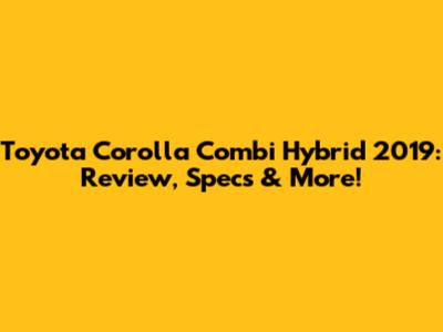 Toyota Corolla Combi Hybrid 2019: Review, Specs & More!