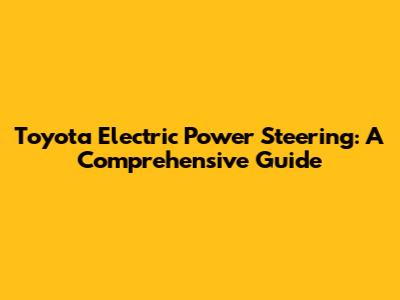 Toyota Electric Power Steering: A Comprehensive Guide