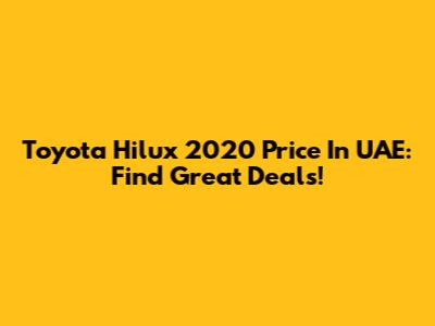 Toyota Hilux 2020 Price In UAE: Find Great Deals!