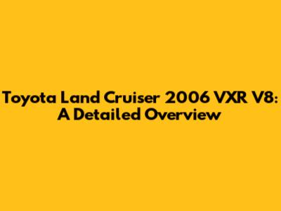 Toyota Land Cruiser 2006 VXR V8: A Detailed Overview