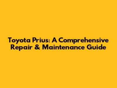 Toyota Prius: A Comprehensive Repair & Maintenance Guide