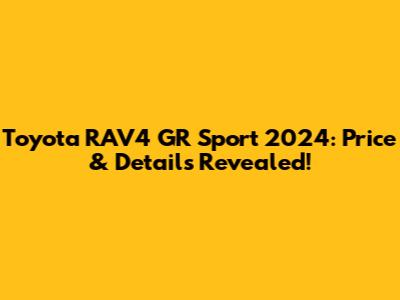 Toyota RAV4 GR Sport 2024: Price & Details Revealed!