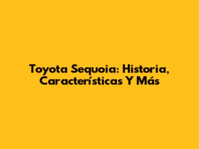 Toyota Sequoia: Historia, Características Y Más