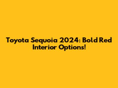 Toyota Sequoia 2024: Bold Red Interior Options!
