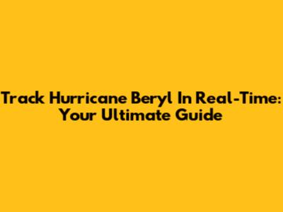 Track Hurricane Beryl In Real-Time: Your Ultimate Guide
