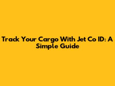 Track Your Cargo With Jet Co ID: A Simple Guide