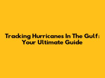 Tracking Hurricanes In The Gulf: Your Ultimate Guide