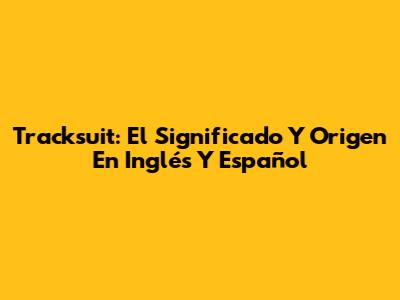 Tracksuit: El Significado Y Origen En Inglés Y Español