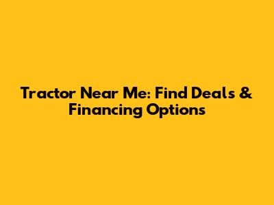 Tractor Near Me: Find Deals & Financing Options