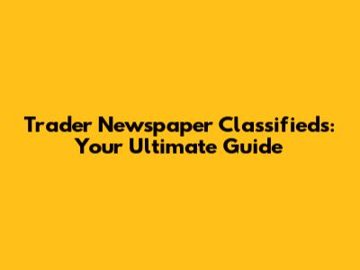 Trader Newspaper Classifieds: Your Ultimate Guide