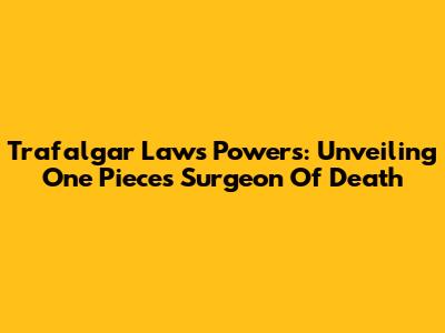 Trafalgar Law's Powers: Unveiling One Piece's Surgeon Of Death