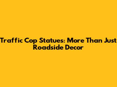 Traffic Cop Statues: More Than Just Roadside Decor