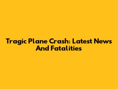 Tragic Plane Crash: Latest News And Fatalities