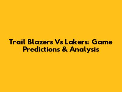 Trail Blazers Vs Lakers: Game Predictions & Analysis