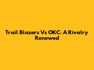 Trail Blazers Vs OKC: A Rivalry Renewed