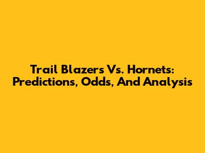Trail Blazers Vs. Hornets: Predictions, Odds, And Analysis
