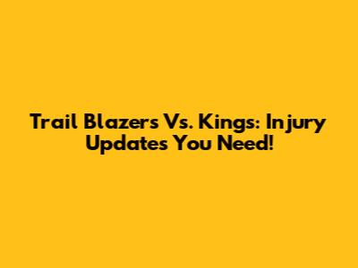 Trail Blazers Vs. Kings: Injury Updates You Need!