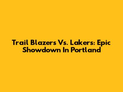 Trail Blazers Vs. Lakers: Epic Showdown In Portland