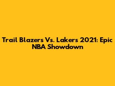 Trail Blazers Vs. Lakers 2021: Epic NBA Showdown