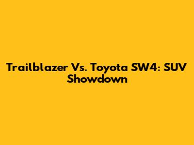 Trailblazer Vs. Toyota SW4: SUV Showdown