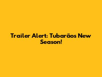 Trailer Alert: Tubarão's New Season!