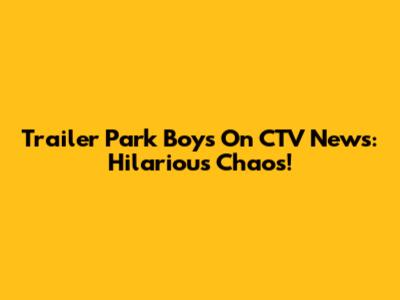 Trailer Park Boys On CTV News: Hilarious Chaos!