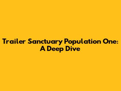 Trailer Sanctuary Population One: A Deep Dive