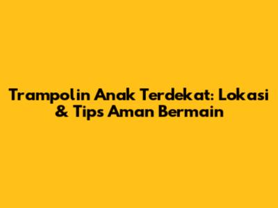 Trampolin Anak Terdekat: Lokasi & Tips Aman Bermain
