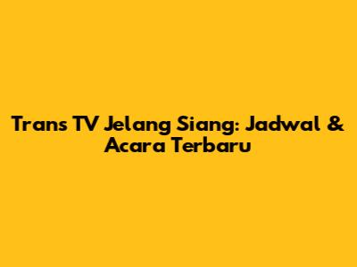 Trans TV Jelang Siang: Jadwal & Acara Terbaru