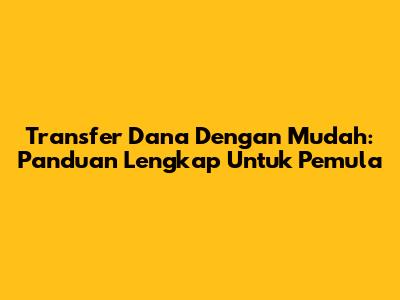 Transfer Dana Dengan Mudah: Panduan Lengkap Untuk Pemula