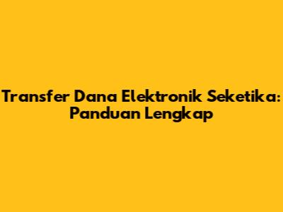 Transfer Dana Elektronik Seketika: Panduan Lengkap