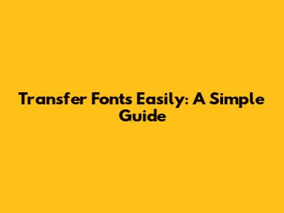 Transfer Fonts Easily: A Simple Guide