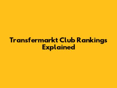 Transfermarkt Club Rankings Explained