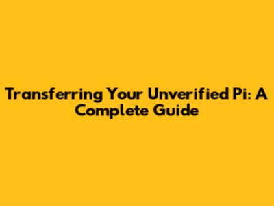 Transferring Your Unverified Pi: A Complete Guide